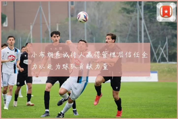 小布朗真诚待人赢得管理层信任全力以赴为球队贡献力量