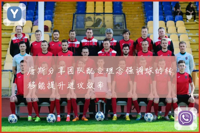 唐斯分享团队配合理念强调球的转移能提升进攻效率
