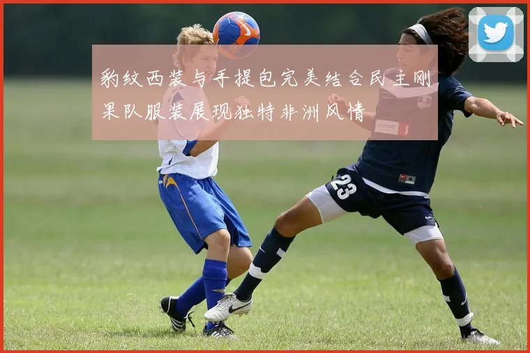 豹纹西装与手提包完美结合民主刚果队服装展现独特非洲风情