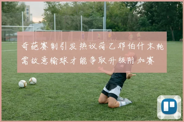 奇葩赛制引发热议荷乙邓伯什末轮需故意输球才能争取升级附加赛
