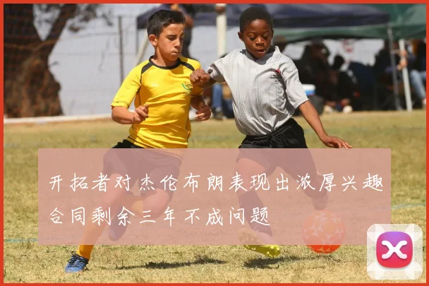 开拓者对杰伦布朗表现出浓厚兴趣合同剩余三年不成问题