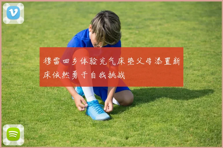 穆雷回乡体验充气床垫父母添置新床依然勇于自我挑战