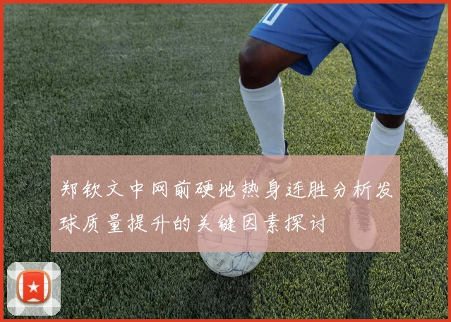 郑钦文中网前硬地热身连胜分析发球质量提升的关键因素探讨
