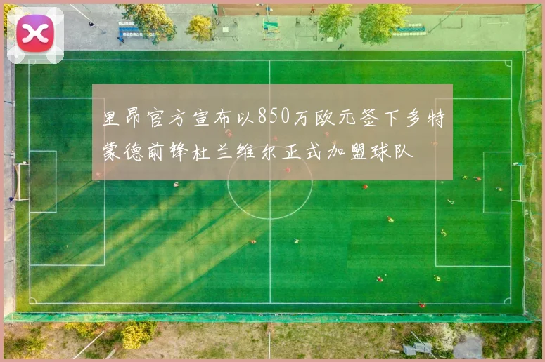 里昂官方宣布以850万欧元签下多特蒙德前锋杜兰维尔正式加盟球队