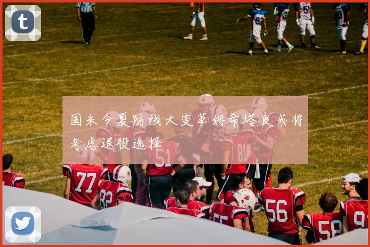 国米今夏防线大变革姆希塔良或将考虑退役选择