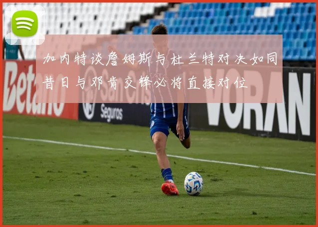 加内特谈詹姆斯与杜兰特对决如同昔日与邓肯交锋必将直接对位