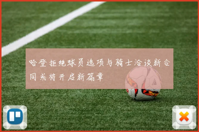 哈登拒绝球员选项与骑士洽谈新合同或将开启新篇章