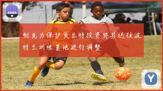 耐克为保护莫兰特投资将其送往波特兰训练基地进行调整
