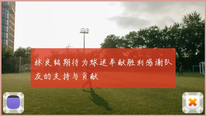 林良铭期待为球迷奉献胜利感谢队友的支持与贡献