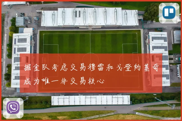 掘金队考虑交易穆雷和戈登约基奇成为唯一非交易核心