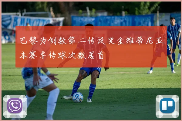 巴黎为倒数第二传设奖金维蒂尼亚本赛季传球次数居首