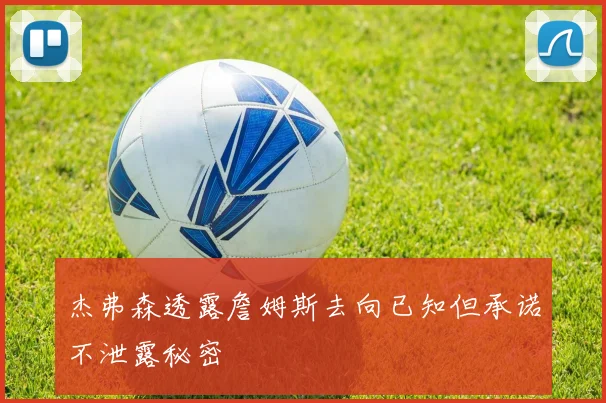 杰弗森透露詹姆斯去向已知但承诺不泄露秘密