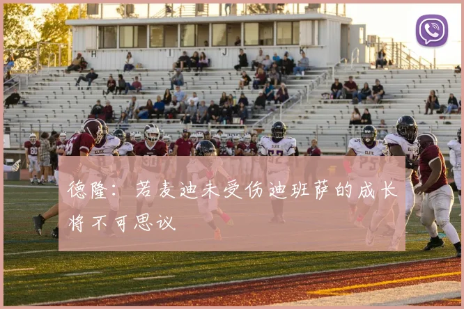 德隆：若麦迪未受伤迪班萨的成长将不可思议