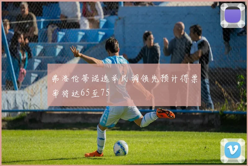 弗洛伦蒂诺选举民调领先预计得票率将达65至75