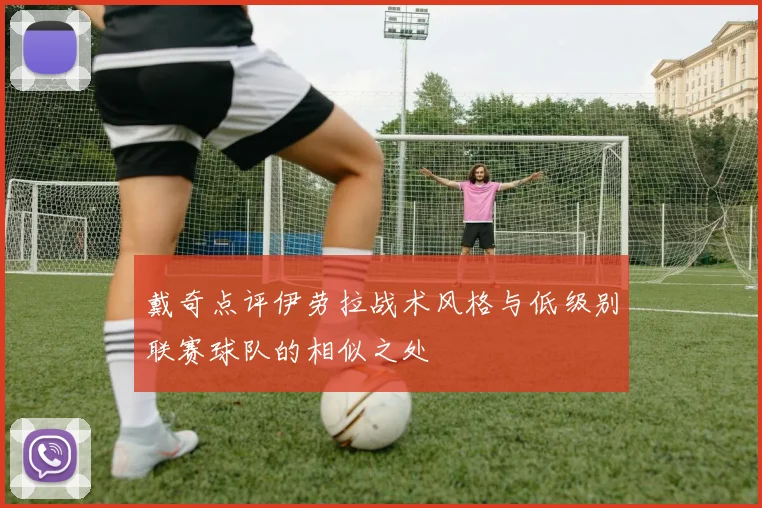 戴奇点评伊劳拉战术风格与低级别联赛球队的相似之处
