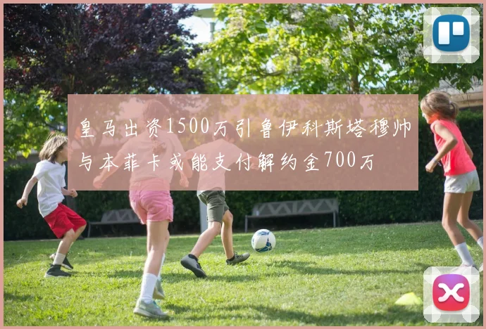皇马出资1500万引鲁伊科斯塔穆帅与本菲卡或能支付解约金700万